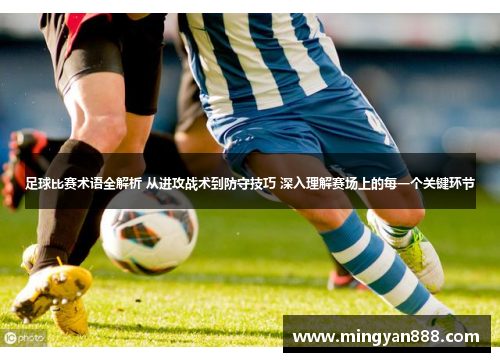 足球比赛术语全解析 从进攻战术到防守技巧 深入理解赛场上的每一个关键环节